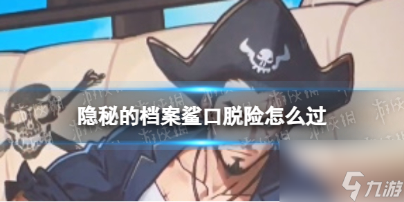 隐秘的档案鲨口脱险怎么过
