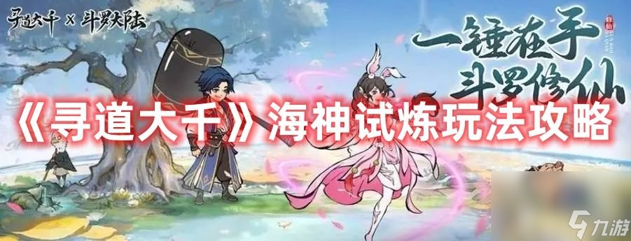 《<a id='link_pop' class='keyword-tag' href='https://www.9game.cn/xddq/'>寻道大千</a>》海神试炼有啥玩法 海神试炼玩法技巧分享