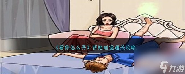 看你怎么秀幫她睡覺如何過關(guān)-幫她睡覺通關(guān)攻略分享「已分享」