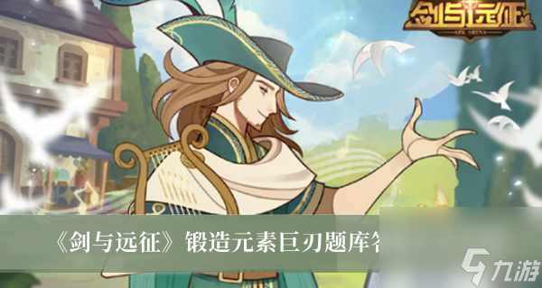 剑与远征锻造元素巨刃题库答案大全介绍