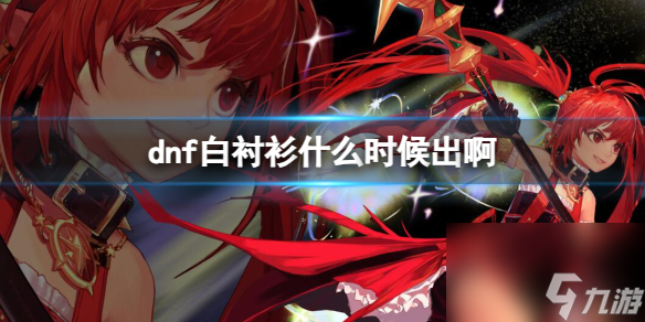 《dnf》白衬衫上线时间介绍