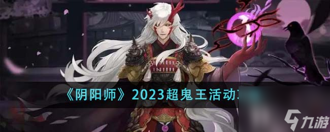 阴阳师2023超鬼王活动怎么玩-2023超鬼王活动攻略