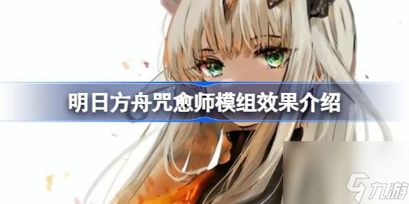 明日方舟咒愈师模组效果介绍-明日方舟咒愈师模组效果怎么样