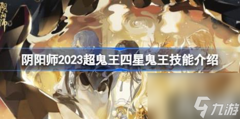 阴阳师2023超鬼王四星鬼王技能是什么（2023超鬼王四星鬼王技能介绍）