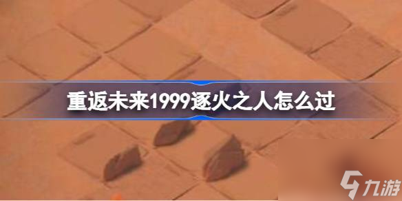 <a id='link_pop' class='keyword-tag' href='https://www.9game.cn/zfwl1999/'>重返未来1999</a>逐火之人怎么过,重返未来1999RF,3 逐火之人攻略