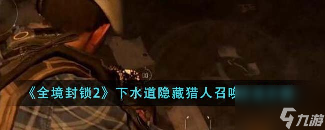 全境封锁2下水道隐藏猎人怎么召唤-下水道隐藏猎人召唤方法介绍