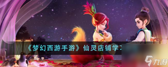 <a id='link_pop' class='keyword-tag' href='https://www.9game.cn/menghuanxiyou/'>梦幻西游手游</a>仙灵店铺怎么学习-仙灵店铺学习方法