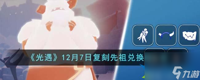 光遇12月7日复刻先祖兑换图是什么-12月7日复刻先祖兑换图一览