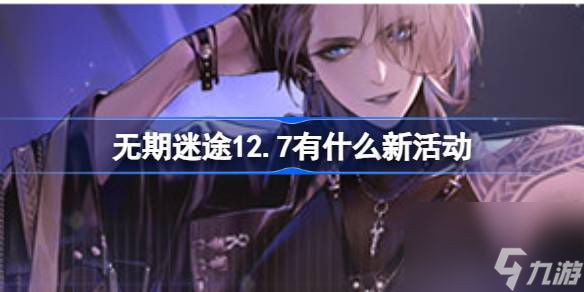 <a id='link_pop' class='keyword-tag' href='https://www.9game.cn/wqmt/'>无期迷途</a>12.7有什么新活动,无期迷途12月7日更新活动一览