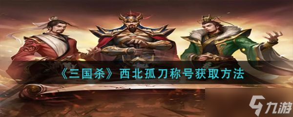 三国杀西北孤刀称号怎么获得