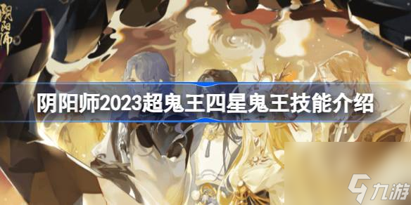 陰陽師2023超鬼王四星鬼王技能是什么,陰陽師2023超鬼王四星鬼王技能介紹