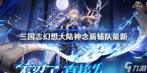 三国志幻想大陆神念盾辅队搭配 三国志幻想大陆神念盾辅队最新12月