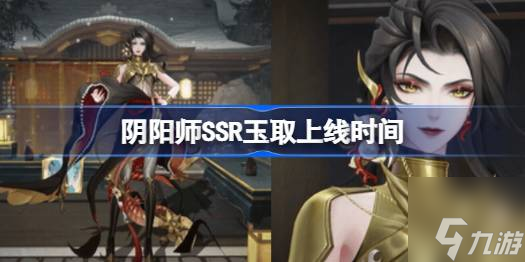 阴阳师玉取什么时候上线-SSR玉取上线时间