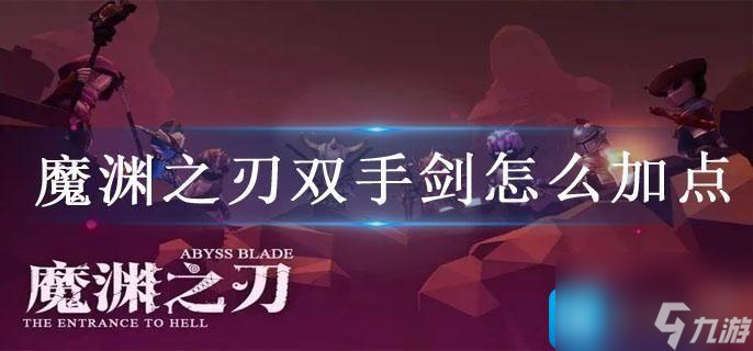 魔渊之刃双手剑怎么加点-魔渊之刃双手剑玩法技巧攻略大全