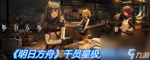 《明日方舟》干员星极属性介绍