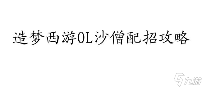 造夢(mèng)西游沙僧最強(qiáng)配招,沙僧配招攻略分享 - 造夢(mèng)西游專題