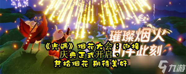 《光遇》烟花大会：迎接庆典正式开启，共拾烟花 期待美好