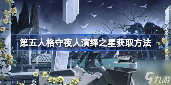 第五人格守夜人演繹之星怎么獲取