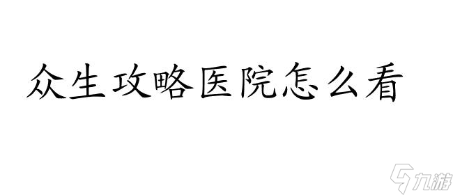 眾生攻略醫(yī)院怎么看 - 醫(yī)療攻略網(wǎng)