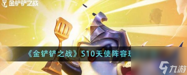金鏟鏟之戰(zhàn)S10天使陣容怎么玩 S10天使陣容玩法介紹