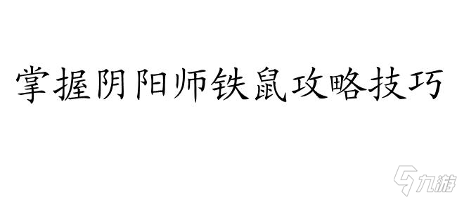 阴阳师铁鼠怎么样攻略 - 专家指导、经验分享