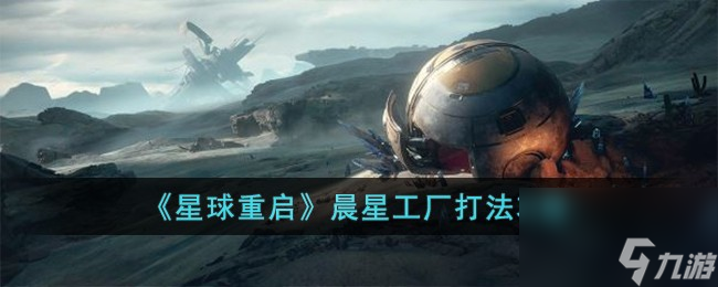 星球重启晨星工厂打法攻略