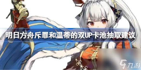 明日方舟斥罪和温蒂的双UP卡池抽取建议