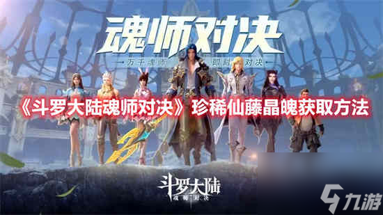 斗罗大陆魂师对决珍稀仙藤晶魄如何获取 获取方法