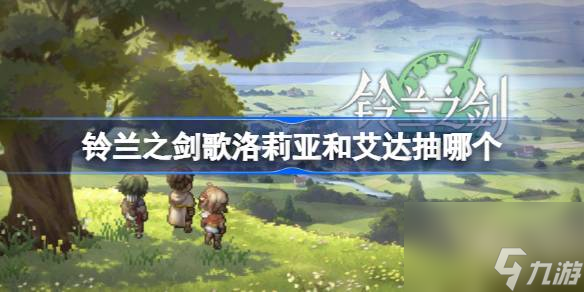 <a id='link_pop' class='keyword-tag' href='https://www.9game.cn/linglanzhijian/'>铃兰之剑</a>歌洛莉亚和艾达抽哪个,铃兰之剑歌洛莉亚和艾达卡池选择攻略