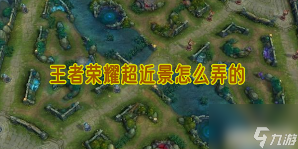 王者荣耀超近景怎么弄的