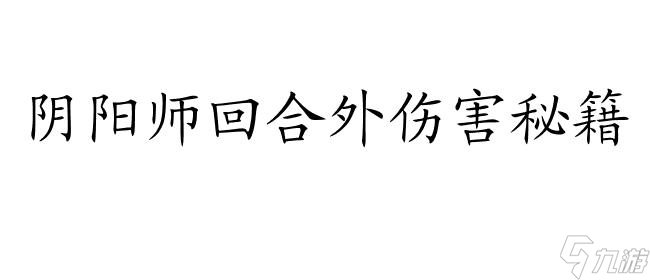 阴阳师回合外伤害的式神及提升方法