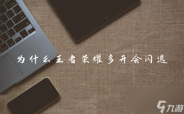 为什么王者荣耀多开会闪退
