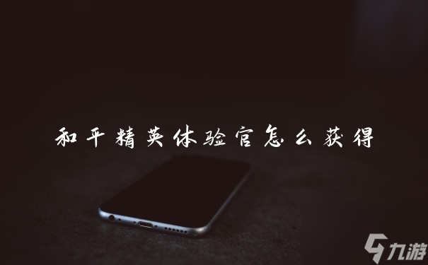 和平精英体验官怎么获得