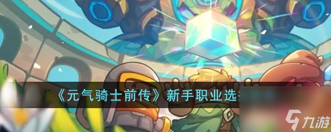 元气骑士前传新手职业选择推荐