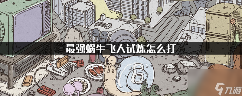 最强蜗牛飞人试炼介绍 最强蜗牛飞人试炼怎么打
