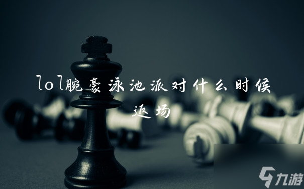 lol腕豪泳池派對(duì)什么時(shí)候返場(chǎng)