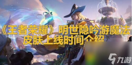 王者荣耀明世隐吟游魔法皮肤什么时候上线 吟游魔法皮肤上线时间曝光