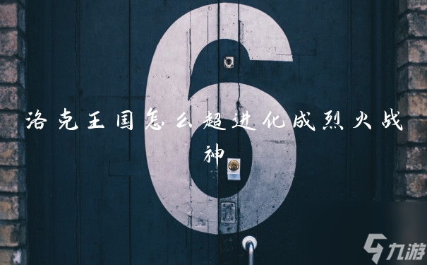 洛克王国怎么超进化成烈火战神