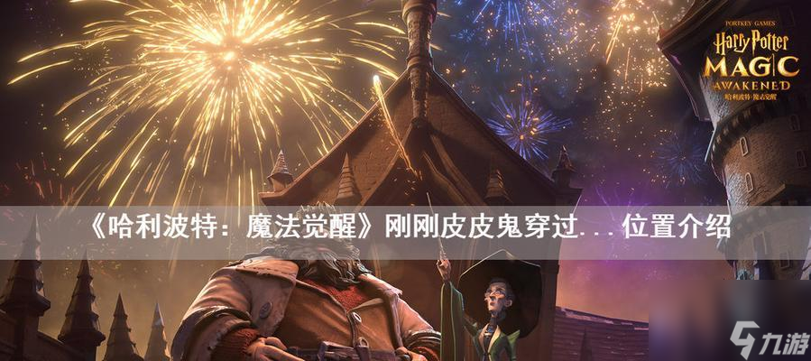 《魔法觉醒》皮皮鬼惊喜彩蛋位置大揭秘！（探寻哈利波特世界的惊喜彩蛋，游戏攻略必备！）