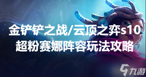 金铲铲之战/云顶之弈s10超粉赛娜阵容玩法攻略