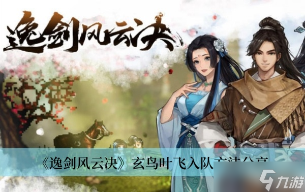 《逸剑风云决》玄鸟叶飞入队方法推荐