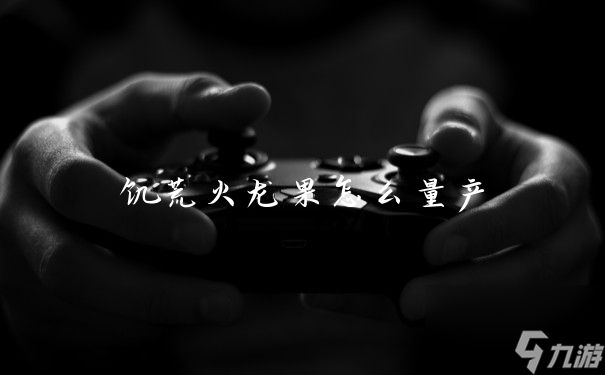 饥荒火龙果怎么量产