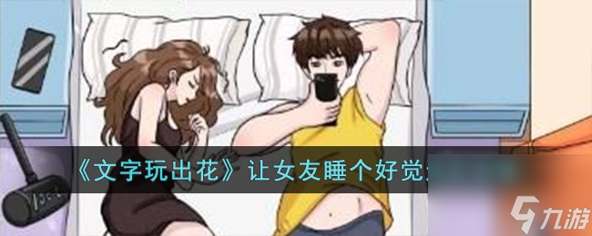 文字玩出花让女友睡个好觉怎么过-让女友睡个好觉通关攻略