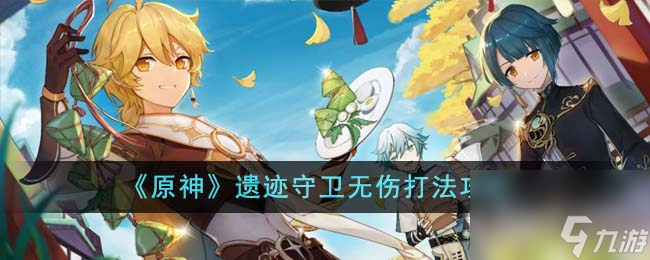 原神遗迹守卫无伤怎么打-原神遗迹守卫无伤打法攻略一览