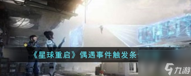 星球重启偶遇事件怎么触发-偶遇事件触发条件介绍