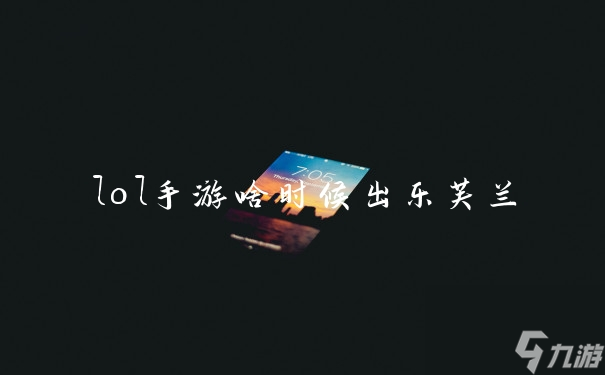 lol手游啥时候出乐芙兰