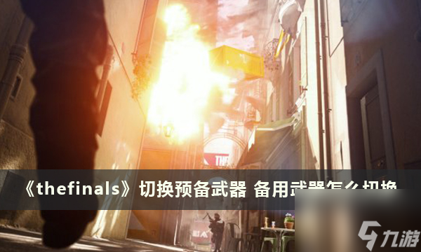 《thefinals》切換預(yù)備武器 備用武器怎么切換