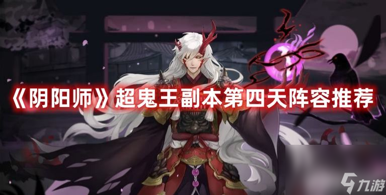 《阴阳师》超鬼王副本第四天阵容如何搭配 第四天通关阵容及玩法详解