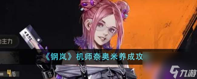 鋼嵐機(jī)師奈奧米怎么養(yǎng)成-機(jī)師奈奧米養(yǎng)成攻略