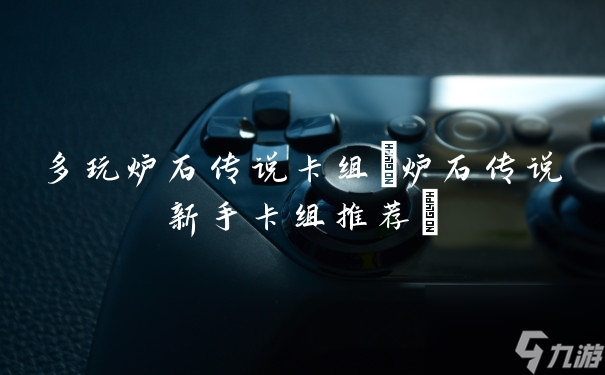多玩炉石传说卡组(炉石传说新手卡组推荐)